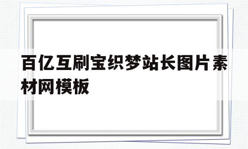 百亿互刷宝织梦站长图片素材网模板的简单介绍,百亿互刷宝织梦站长图片素材网模板的简单介绍,百亿互刷宝织梦站长图片素材网模板,模板,文章,浏览器,第1张