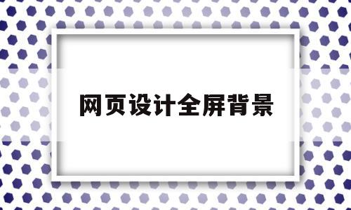 网页设计全屏背景(网页全屏背景图片大约多大),网页设计全屏背景(网页全屏背景图片大约多大),网页设计全屏背景,导航,怎么设置,第1张