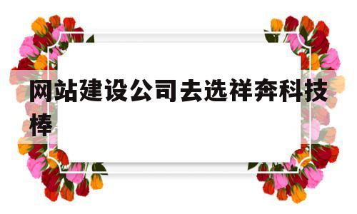 网站建设公司去选祥奔科技棒(集团官网建设必荐祥奔科技),网站建设公司去选祥奔科技棒,科技,网站建设,企业网站,第1张 网站建设公司去选祥奔科技棒(集团官网建设必荐祥奔科技),网站建设公司去选祥奔科技棒(集团官网建设必荐祥奔科技),网站建设公司去选祥奔科技棒,科技,网站建设,企业网站,第1张