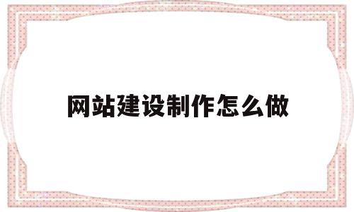 网站建设制作怎么做(网站建设的一般流程是什么)