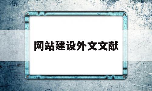 网站建设外文文献(网站建设外文文献综述范文),网站建设外文文献(网站建设外文文献综述范文),网站建设外文文献,信息,科技,免费,第1张