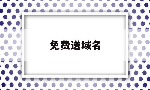 免费送域名(2021免费域名),免费送域名(2021免费域名),免费送域名,信息,浏览器,免费,第1张