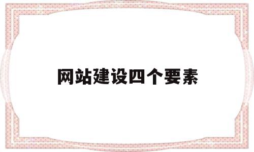 网站建设四个要素(网站建设的几大原则),网站建设四个要素,信息,文章,视频,第1张 网站建设四个要素(网站建设的几大原则),网站建设四个要素(网站建设的几大原则),网站建设四个要素,信息,文章,视频,第1张