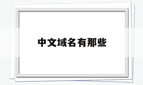 中文域名有那些(中文域名有什么弊端吗),中文域名有那些(中文域名有什么弊端吗),中文域名有那些,域名cn,中文域名,域名net,第1张