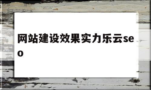 网站建设效果实力乐云seo的简单介绍,网站建设效果实力乐云seo,百度,营销,网站建设,第1张 网站建设效果实力乐云seo的简单介绍,网站建设效果实力乐云seo的简单介绍,网站建设效果实力乐云seo,百度,营销,网站建设,第1张