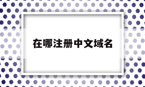 在哪注册中文域名(注册中文域名费用一般多少钱),在哪注册中文域名(注册中文域名费用一般多少钱),在哪注册中文域名,信息,百度,账号,第1张