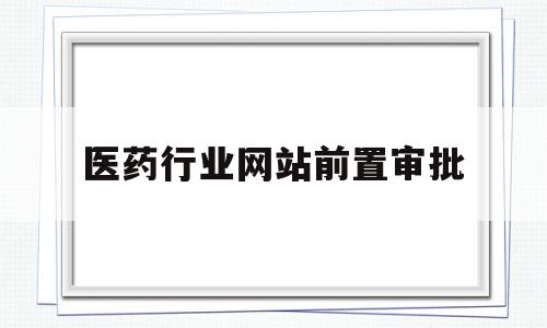 医药行业网站前置审批(药品和医疗器械前置审批),医药行业网站前置审批(药品和医疗器械前置审批),医药行业网站前置审批,信息,账号,论坛,第1张