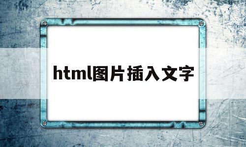html图片插入文字(html怎么在图片里面加文字),html图片插入文字(html怎么在图片里面加文字),html图片插入文字,信息,浏览器,html,第1张