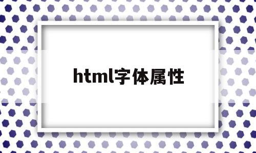 html字体属性(html字体属性设置)