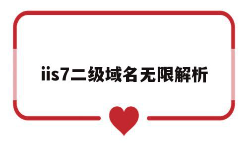 iis7二级域名无限解析(iis 二级域名),iis7二级域名无限解析(iis 二级域名),iis7二级域名无限解析,信息,营销,科技,第1张