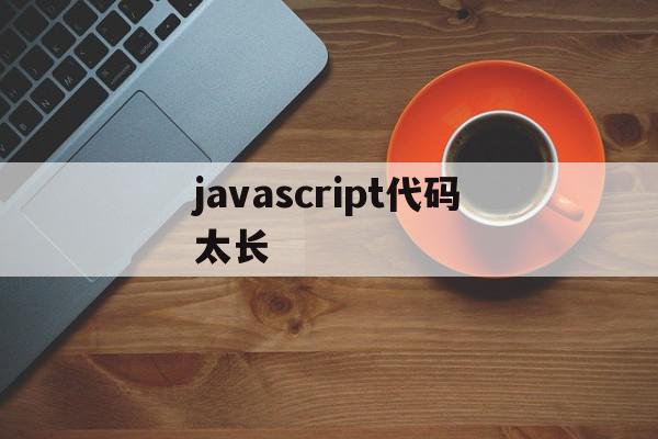 javascript代码太长(javascript 代码)