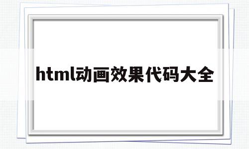 html动画效果代码大全(html动画效果代码),html动画效果代码大全,html,第三方,html代码,第1张 html动画效果代码大全(html动画效果代码),html动画效果代码大全(html动画效果代码),html动画效果代码大全,html,第三方,html代码,第1张