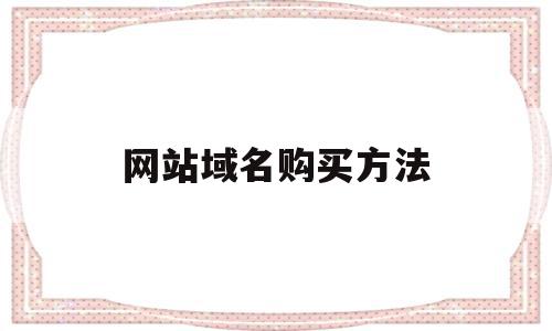网站域名购买方法(网站域名购买方法有哪些),网站域名购买方法(网站域名购买方法有哪些),网站域名购买方法,信息,百度,账号,第1张