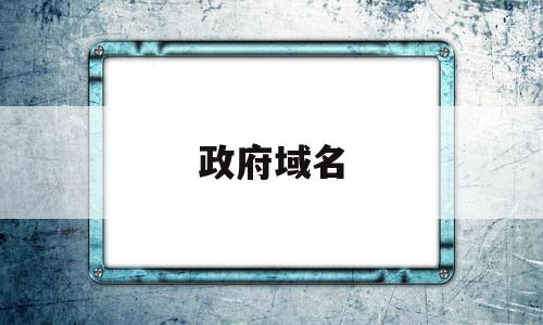 政府域名(政府域名怎么申请)