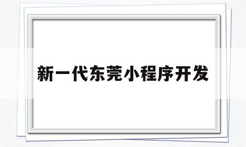 新一代东莞小程序开发(常平小程序开发),新一代东莞小程序开发(常平小程序开发),新一代东莞小程序开发,信息,科技,小程序,第1张