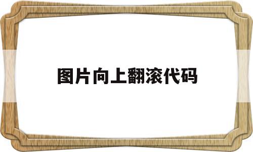 图片向上翻滚代码(图片向上移动 html)