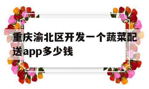 重庆渝北区开发一个蔬菜配送app多少钱(重庆渝北区开发一个蔬菜配送app多少钱啊),重庆渝北区开发一个蔬菜配送app多少钱(重庆渝北区开发一个蔬菜配送app多少钱啊),重庆渝北区开发一个蔬菜配送app多少钱,模板,APP,app,第1张