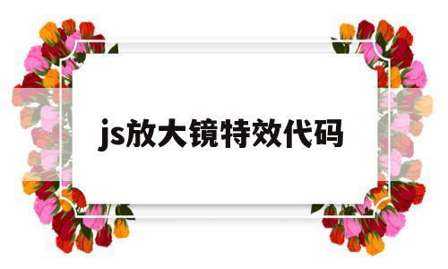 js放大镜特效代码(js放大镜特效代码是什么),js放大镜特效代码,视频,浏览器,APP,第1张 js放大镜特效代码(js放大镜特效代码是什么),js放大镜特效代码(js放大镜特效代码是什么),js放大镜特效代码,视频,浏览器,APP,第1张
