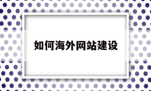 如何海外网站建设(如何海外网站建设服务),如何海外网站建设(如何海外网站建设服务),如何海外网站建设,信息,视频,营销,第1张