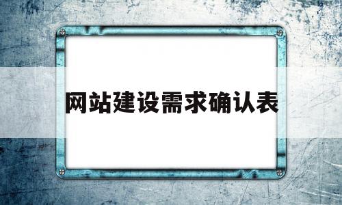 网站建设需求确认表(网站设计需求分析怎么写),网站建设需求确认表(网站设计需求分析怎么写),网站建设需求确认表,信息,营销,html,第1张
