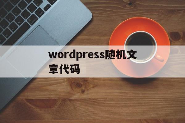 wordpress随机文章代码(wordpress 自动生成文章),wordpress随机文章代码,模板,文章,html,第1张 wordpress随机文章代码(wordpress 自动生成文章),wordpress随机文章代码(wordpress 自动生成文章),wordpress随机文章代码,模板,文章,html,第1张