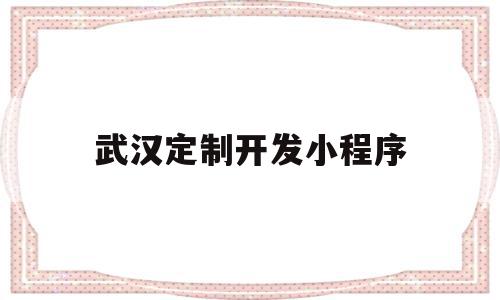 武汉定制开发小程序(武汉小程序开发有限公司),武汉定制开发小程序,信息,模板,微信,第1张 武汉定制开发小程序(武汉小程序开发有限公司),武汉定制开发小程序(武汉小程序开发有限公司),武汉定制开发小程序,信息,模板,微信,第1张