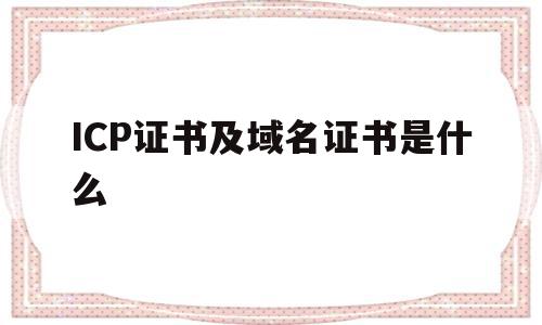 ICP证书及域名证书是什么的简单介绍,ICP证书及域名证书是什么的简单介绍,ICP证书及域名证书是什么,信息,相关资料,采集,第1张