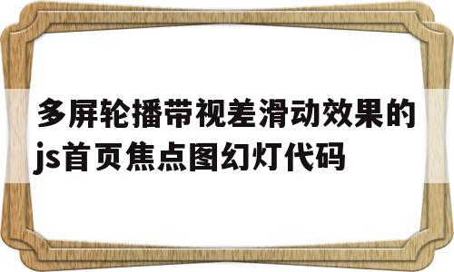 包含多屏轮播带视差滑动效果的js首页焦点图幻灯代码的词条