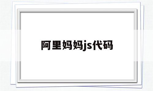 阿里妈妈js代码(阿里妈妈js代码是什么),阿里妈妈js代码(阿里妈妈js代码是什么),阿里妈妈js代码,信息,模板,账号,第1张