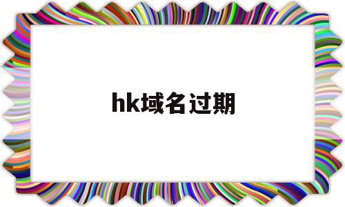 hk域名过期(域名过期了网站还能打开吗)