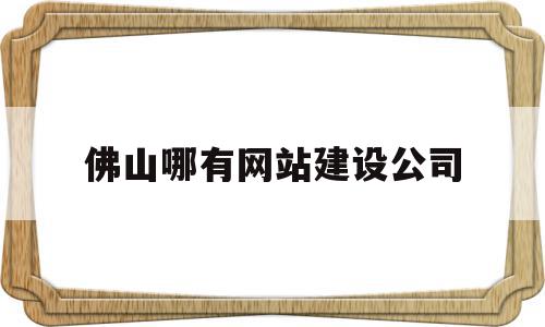 佛山哪有网站建设公司(佛山哪有网站建设公司啊),佛山哪有网站建设公司(佛山哪有网站建设公司啊),佛山哪有网站建设公司,信息,模板,科技,第1张