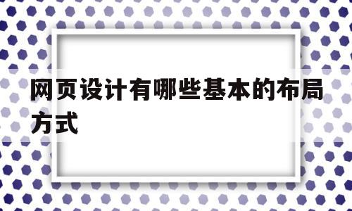 网页设计有哪些基本的布局方式(设计网页布局的常用方法有哪三种),网页设计有哪些基本的布局方式,文章,导航,企业网站,第1张 网页设计有哪些基本的布局方式(设计网页布局的常用方法有哪三种),网页设计有哪些基本的布局方式(设计网页布局的常用方法有哪三种),网页设计有哪些基本的布局方式,文章,导航,企业网站,第1张