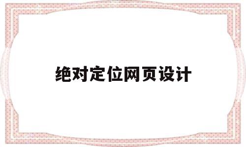 绝对定位网页设计(绝对定位网页设计方案) 绝对定位网页设计(绝对定位网页设计方案)