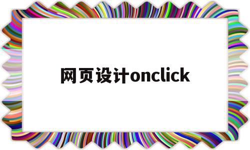 网页设计onclick(网页设计onclick是什么意思)