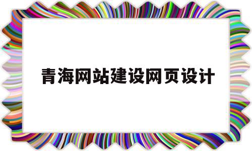 青海网站建设网页设计(青海网站建设网页设计平台),青海网站建设网页设计(青海网站建设网页设计平台),青海网站建设网页设计,信息,模板,微信,第1张