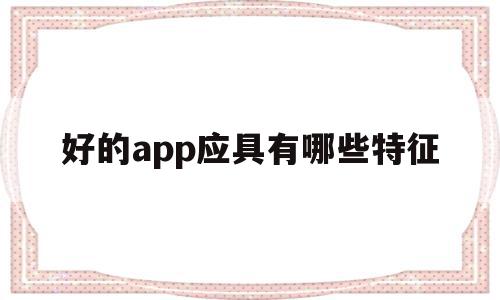 关于好的app应具有哪些特征的信息,关于好的app应具有哪些特征的信息,好的app应具有哪些特征,信息,视频,营销,第1张