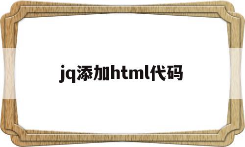 jq添加html代码(jquery添加html代码)