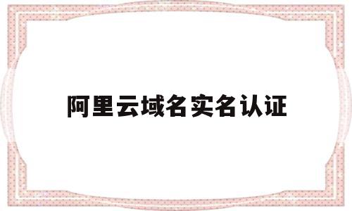 阿里云域名实名认证(阿里云域名实名认证发邮件是真的吗),阿里云域名实名认证,信息,模板,域名注册,第1张 阿里云域名实名认证(阿里云域名实名认证发邮件是真的吗),阿里云域名实名认证(阿里云域名实名认证发邮件是真的吗),阿里云域名实名认证,信息,模板,域名注册,第1张