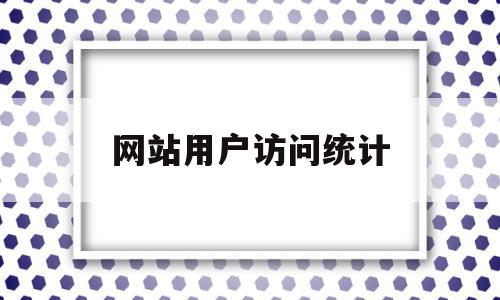网站用户访问统计(网站访问统计指标有哪些),网站用户访问统计,信息,百度,文章,第1张 网站用户访问统计(网站访问统计指标有哪些),网站用户访问统计(网站访问统计指标有哪些),网站用户访问统计,信息,百度,文章,第1张