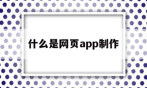 关于什么是网页app制作的信息,关于什么是网页app制作的信息,什么是网页app制作,信息,APP,app,第1张