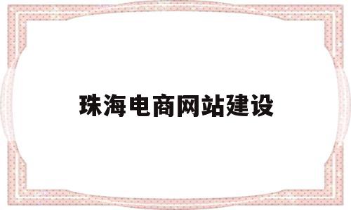 珠海电商网站建设(珠海电商网站建设方案)