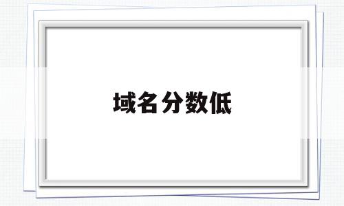 域名分数低(域名评分查询),域名分数低,免费,排名,二级域名,第1张 域名分数低(域名评分查询),域名分数低(域名评分查询),域名分数低,免费,排名,二级域名,第1张