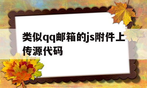 类似qq邮箱的js附件上传源代码(邮件源码发送php源码),类似qq邮箱的js附件上传源代码(邮件源码发送php源码),类似qq邮箱的js附件上传源代码,文章,视频,微信,第1张