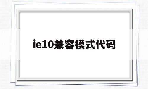 ie10兼容模式代码(ie10兼容性设置在哪),ie10兼容模式代码(ie10兼容性设置在哪),ie10兼容模式代码,浏览器,的网址,360浏览器,第1张