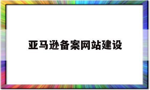 亚马逊备案网站建设(亚马逊备案成功后vine用不了),亚马逊备案网站建设(亚马逊备案成功后vine用不了),亚马逊备案网站建设,信息,营销,网站建设,第1张