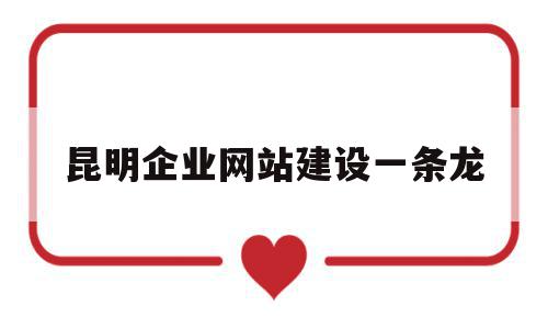 昆明企业网站建设一条龙(昆明网站建设公司哪家口碑好),昆明企业网站建设一条龙(昆明网站建设公司哪家口碑好),昆明企业网站建设一条龙,信息,模板,视频,第1张