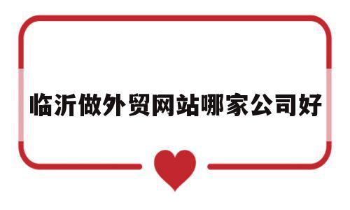 临沂做外贸网站哪家公司好(临沂做外贸网站哪家公司好一点),临沂做外贸网站哪家公司好,信息,模板,百度,第1张 临沂做外贸网站哪家公司好(临沂做外贸网站哪家公司好一点),临沂做外贸网站哪家公司好(临沂做外贸网站哪家公司好一点),临沂做外贸网站哪家公司好,信息,模板,百度,第1张