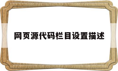 网页源代码栏目设置描述(网页源代码怎么打开快捷键),网页源代码栏目设置描述(网页源代码怎么打开快捷键),网页源代码栏目设置描述,信息,文章,浏览器,第1张