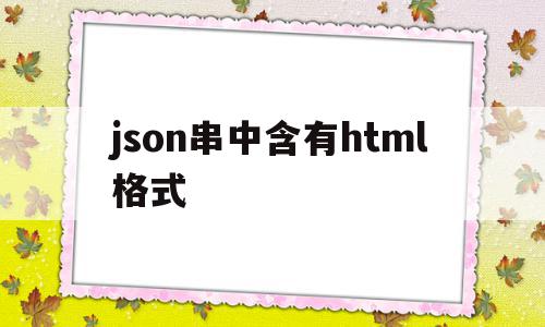 关于json串中含有html格式的信息,关于json串中含有html格式的信息,json串中含有html格式,信息,文章,html,第1张