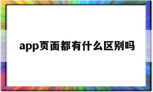 app页面都有什么区别吗(app页面都有什么区别吗苹果),app页面都有什么区别吗,信息,视频,微信,第1张 app页面都有什么区别吗(app页面都有什么区别吗苹果),app页面都有什么区别吗(app页面都有什么区别吗苹果),app页面都有什么区别吗,信息,视频,微信,第1张